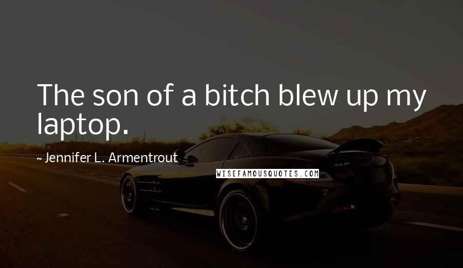 Jennifer L. Armentrout Quotes: The son of a bitch blew up my laptop.