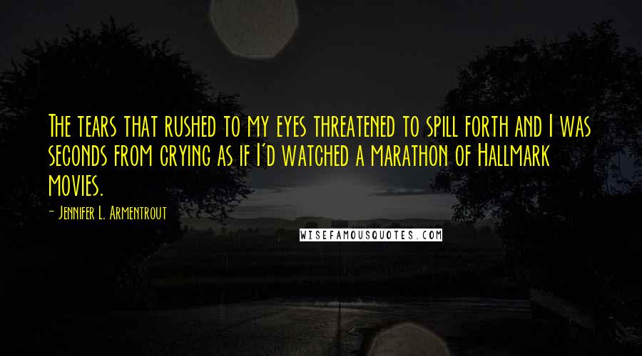 Jennifer L. Armentrout Quotes: The tears that rushed to my eyes threatened to spill forth and I was seconds from crying as if I'd watched a marathon of Hallmark movies.