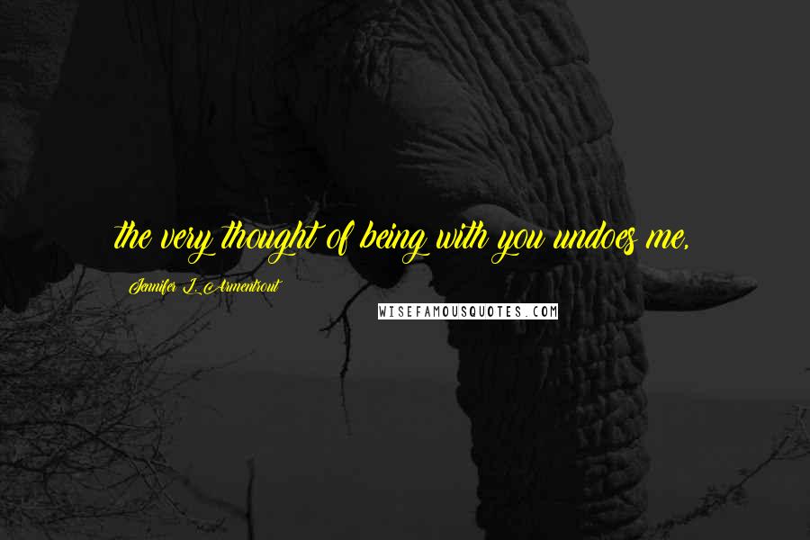 Jennifer L. Armentrout Quotes: the very thought of being with you undoes me,