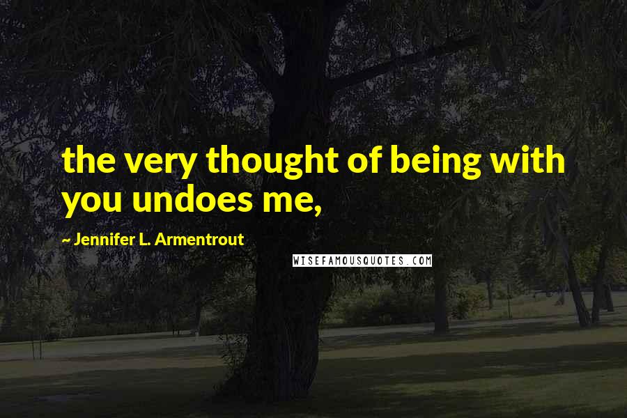 Jennifer L. Armentrout Quotes: the very thought of being with you undoes me,