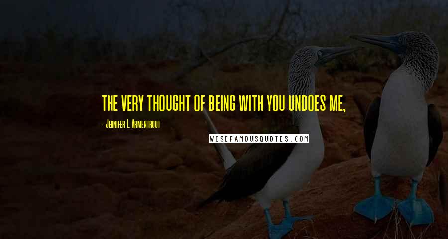 Jennifer L. Armentrout Quotes: the very thought of being with you undoes me,