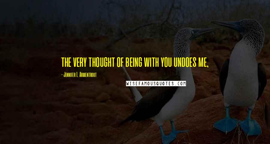 Jennifer L. Armentrout Quotes: the very thought of being with you undoes me,