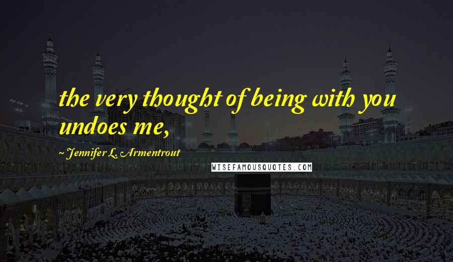 Jennifer L. Armentrout Quotes: the very thought of being with you undoes me,