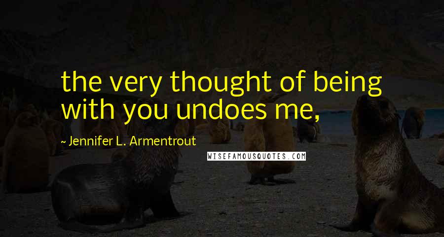 Jennifer L. Armentrout Quotes: the very thought of being with you undoes me,