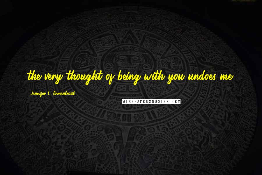 Jennifer L. Armentrout Quotes: the very thought of being with you undoes me,