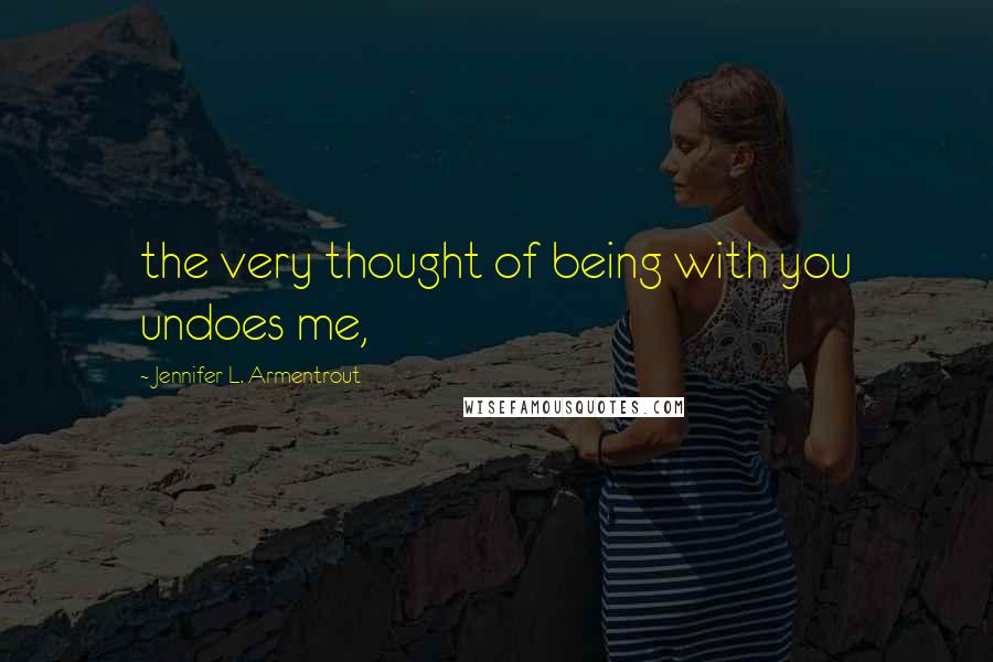 Jennifer L. Armentrout Quotes: the very thought of being with you undoes me,