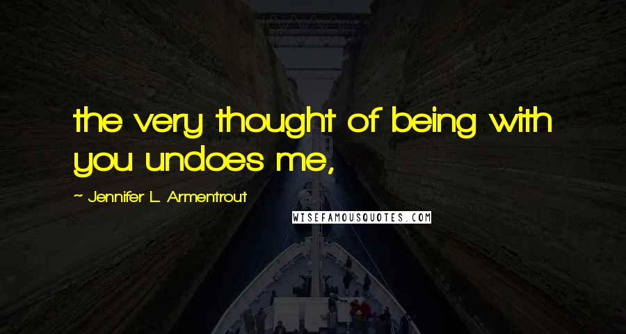 Jennifer L. Armentrout Quotes: the very thought of being with you undoes me,