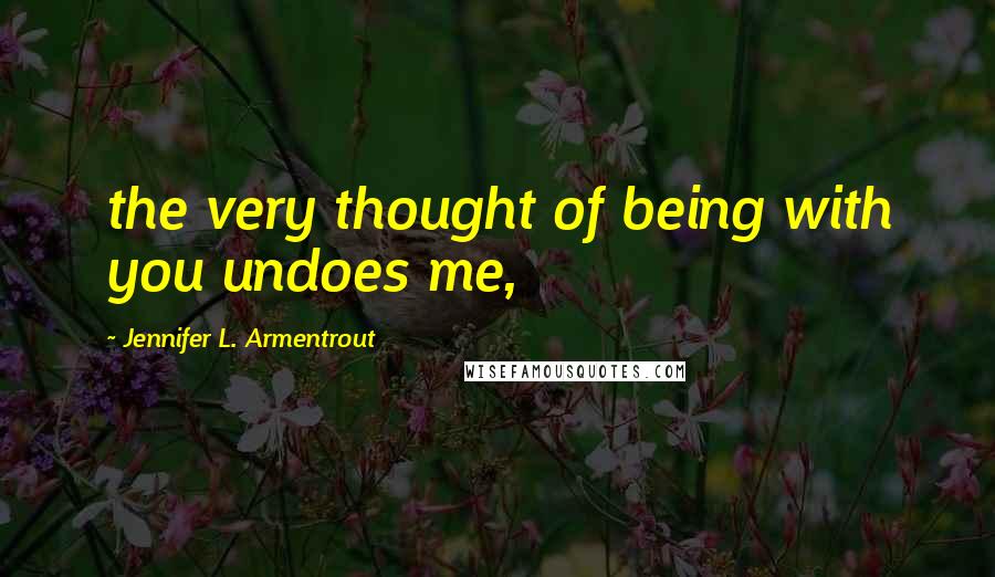 Jennifer L. Armentrout Quotes: the very thought of being with you undoes me,