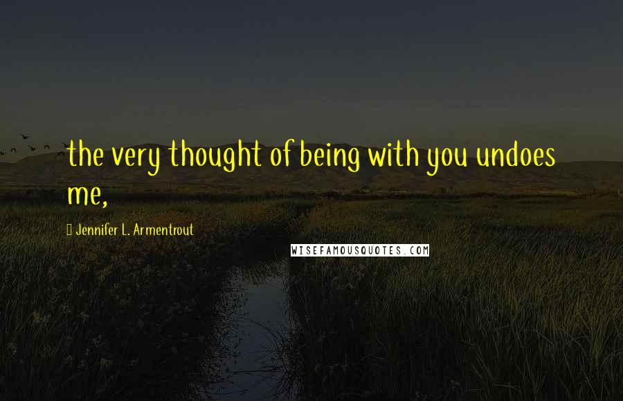 Jennifer L. Armentrout Quotes: the very thought of being with you undoes me,