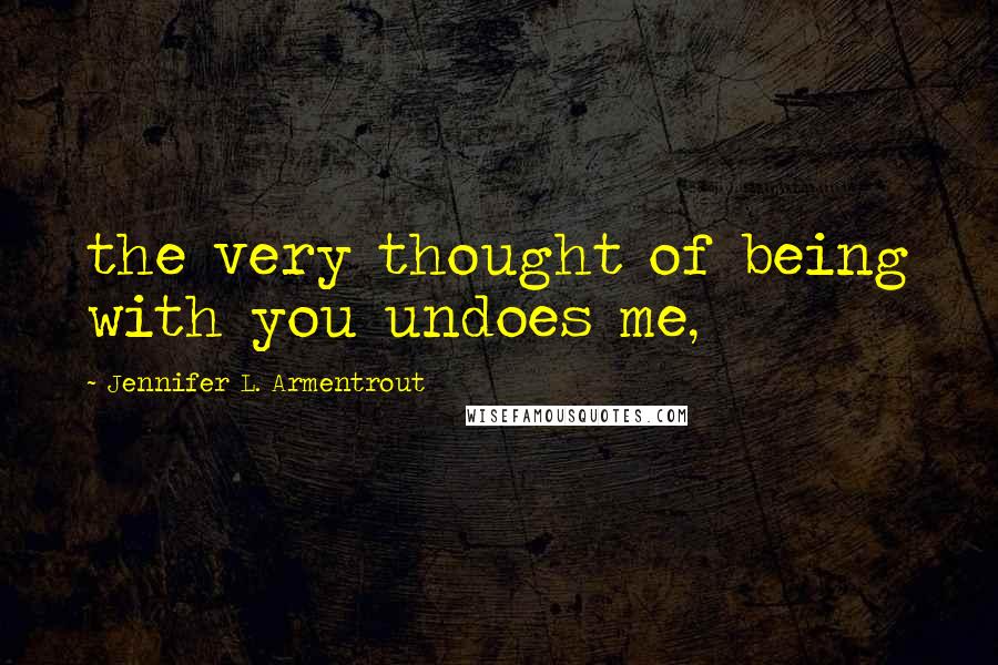 Jennifer L. Armentrout Quotes: the very thought of being with you undoes me,