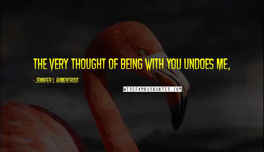 Jennifer L. Armentrout Quotes: the very thought of being with you undoes me,