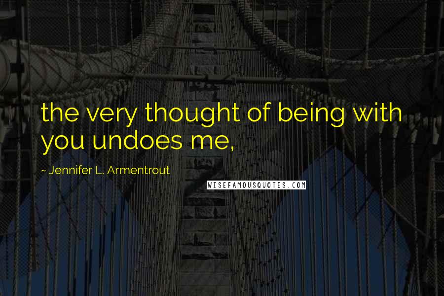 Jennifer L. Armentrout Quotes: the very thought of being with you undoes me,