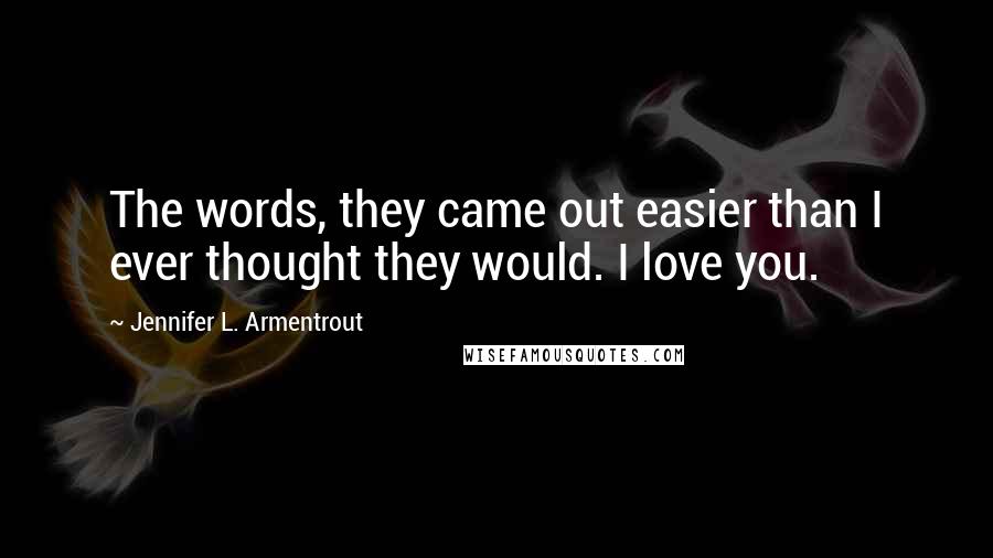 Jennifer L. Armentrout Quotes: The words, they came out easier than I ever thought they would. I love you.
