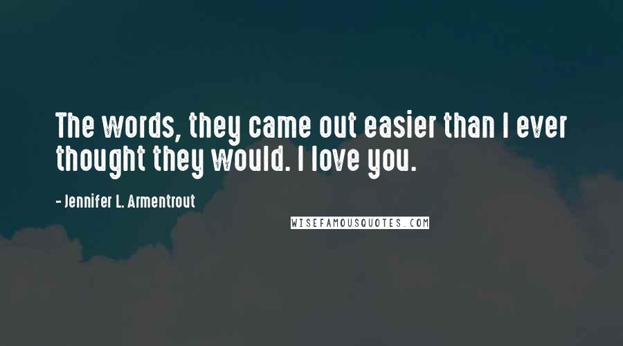 Jennifer L. Armentrout Quotes: The words, they came out easier than I ever thought they would. I love you.