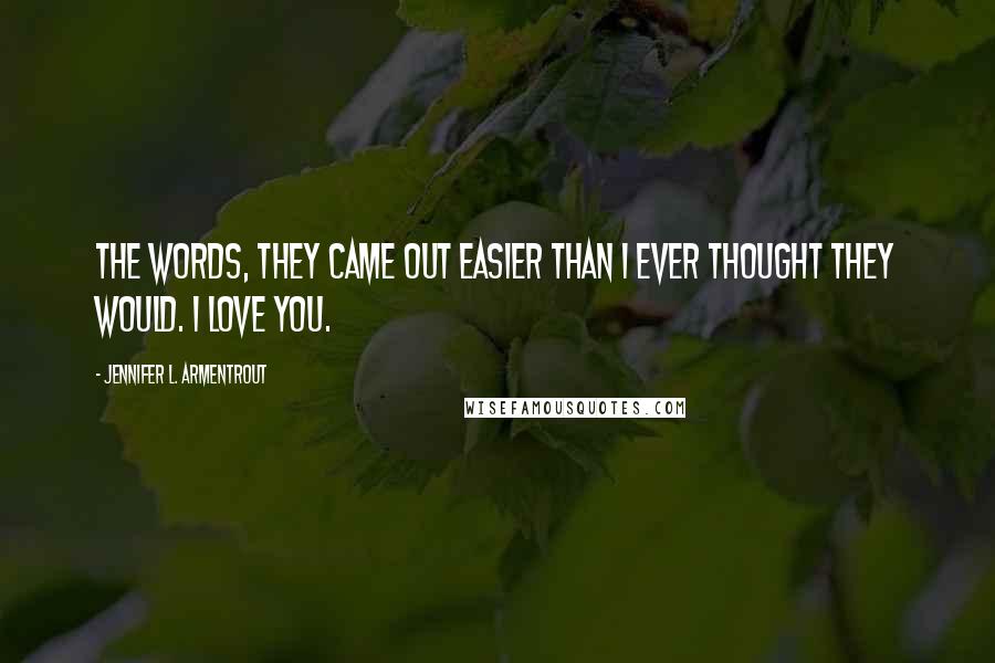 Jennifer L. Armentrout Quotes: The words, they came out easier than I ever thought they would. I love you.