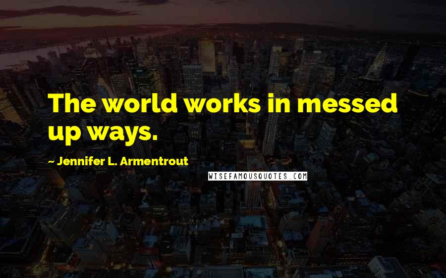 Jennifer L. Armentrout Quotes: The world works in messed up ways.