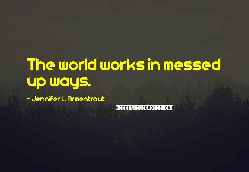 Jennifer L. Armentrout Quotes: The world works in messed up ways.