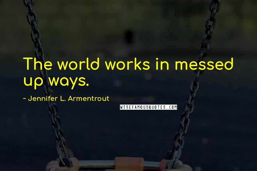 Jennifer L. Armentrout Quotes: The world works in messed up ways.