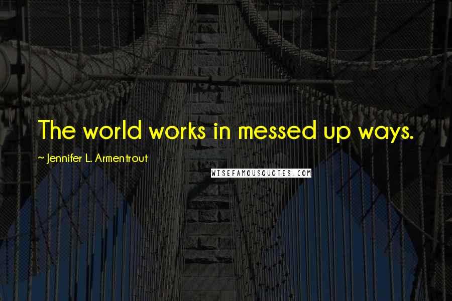 Jennifer L. Armentrout Quotes: The world works in messed up ways.