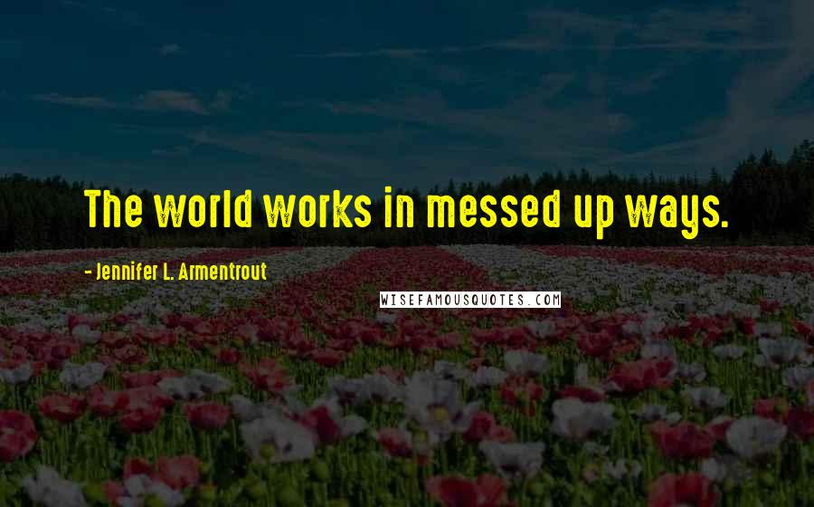Jennifer L. Armentrout Quotes: The world works in messed up ways.