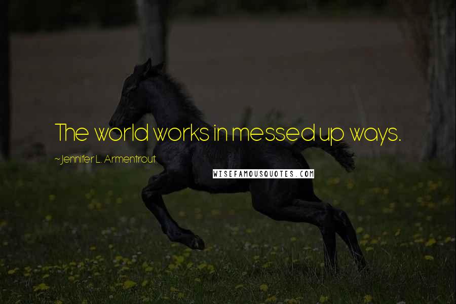 Jennifer L. Armentrout Quotes: The world works in messed up ways.