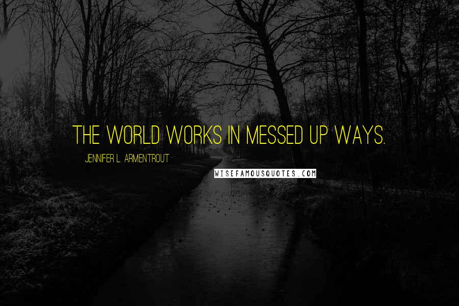 Jennifer L. Armentrout Quotes: The world works in messed up ways.