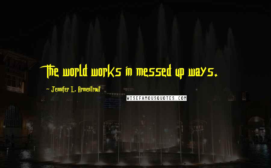 Jennifer L. Armentrout Quotes: The world works in messed up ways.