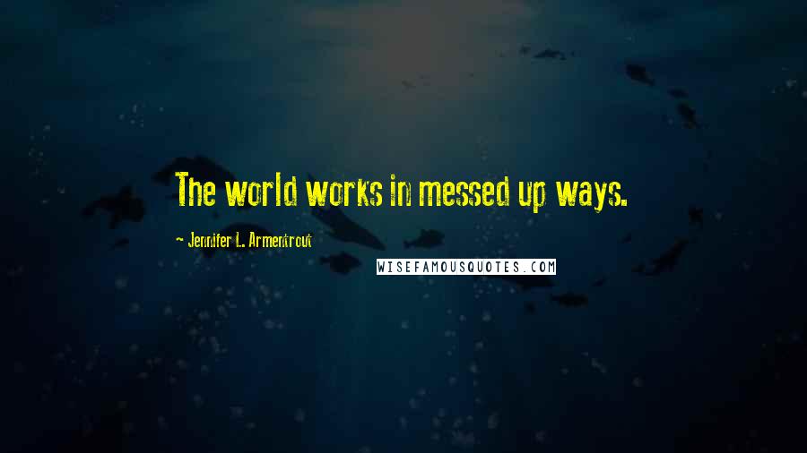 Jennifer L. Armentrout Quotes: The world works in messed up ways.