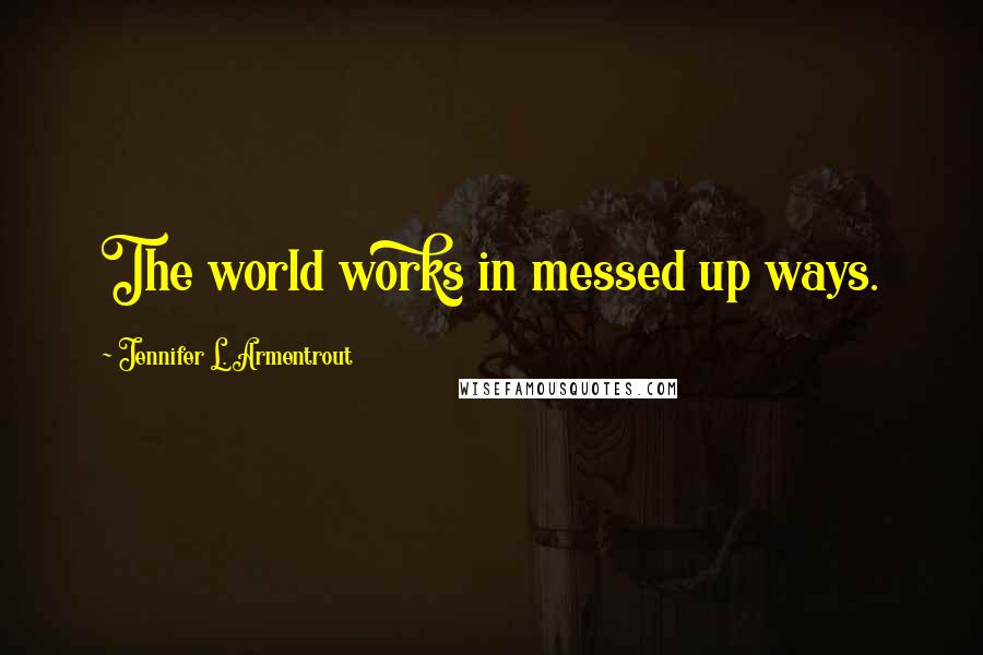 Jennifer L. Armentrout Quotes: The world works in messed up ways.