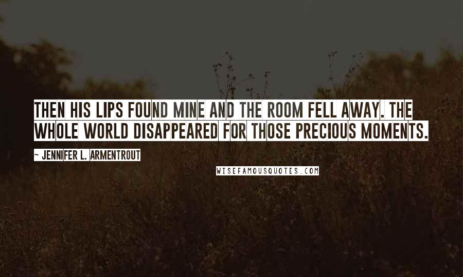 Jennifer L. Armentrout Quotes: Then his lips found mine and the room fell away. The whole world disappeared for those precious moments.