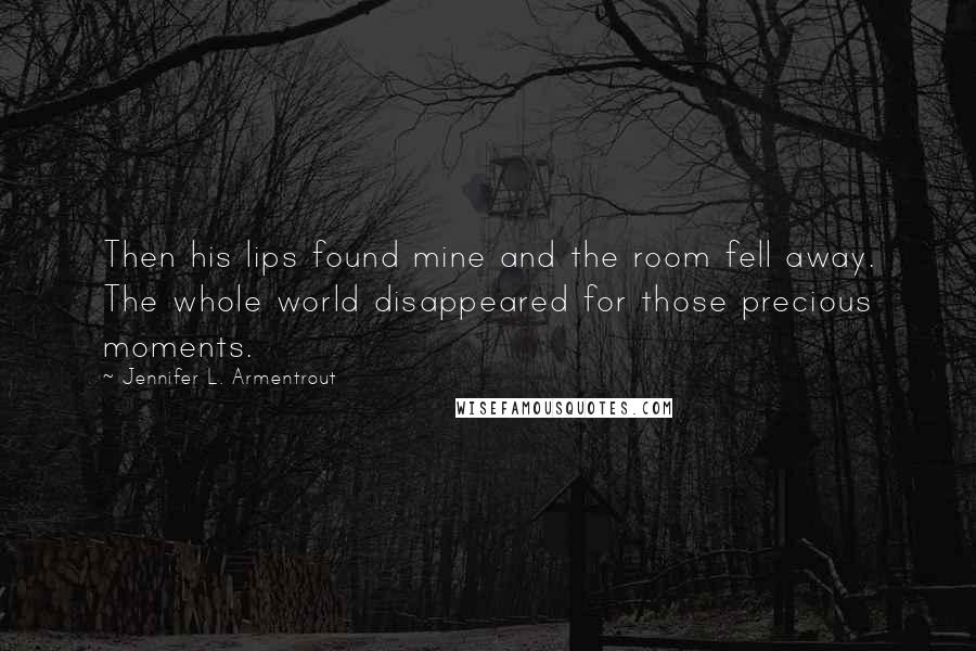 Jennifer L. Armentrout Quotes: Then his lips found mine and the room fell away. The whole world disappeared for those precious moments.