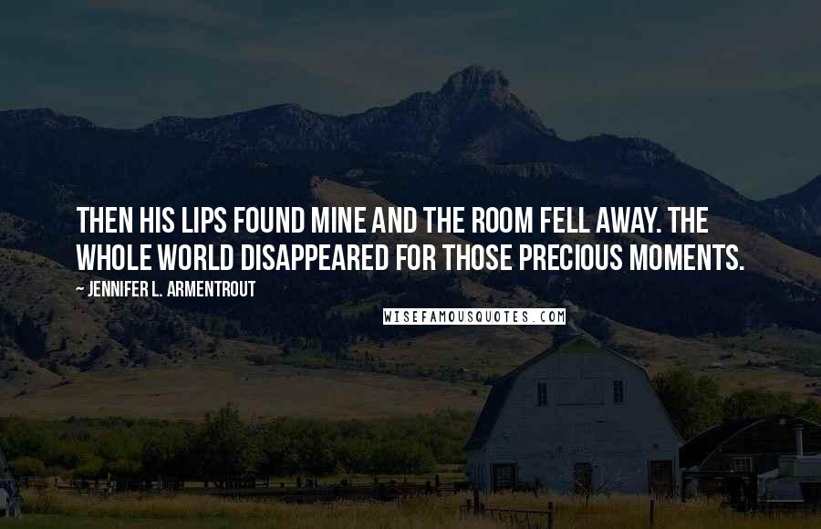 Jennifer L. Armentrout Quotes: Then his lips found mine and the room fell away. The whole world disappeared for those precious moments.