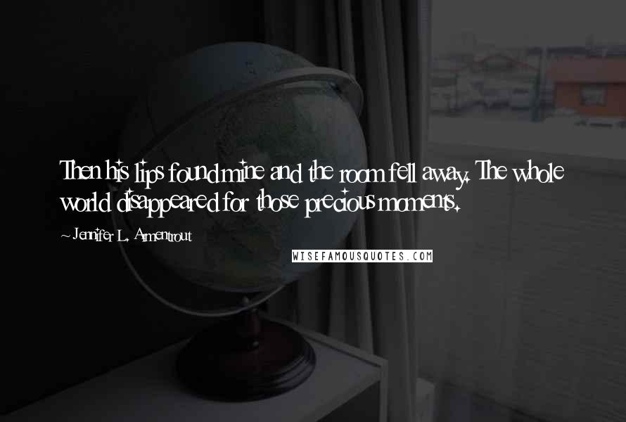 Jennifer L. Armentrout Quotes: Then his lips found mine and the room fell away. The whole world disappeared for those precious moments.