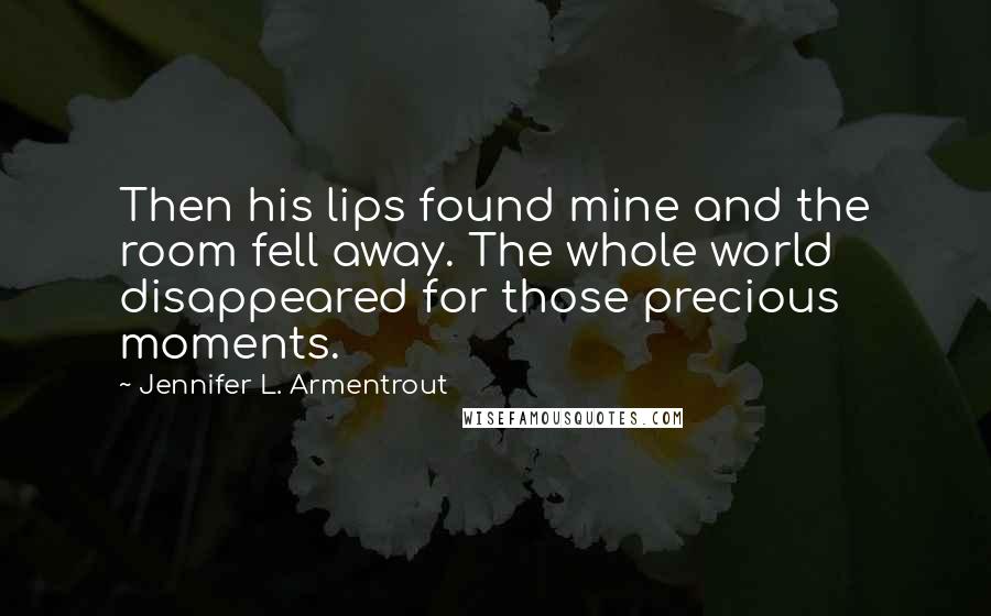 Jennifer L. Armentrout Quotes: Then his lips found mine and the room fell away. The whole world disappeared for those precious moments.