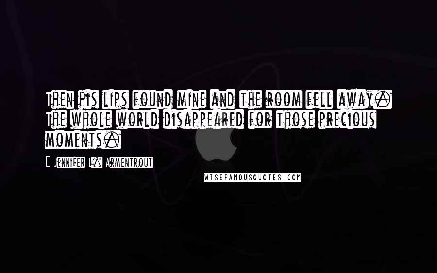 Jennifer L. Armentrout Quotes: Then his lips found mine and the room fell away. The whole world disappeared for those precious moments.