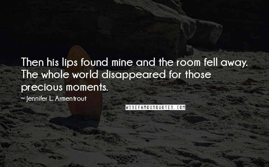 Jennifer L. Armentrout Quotes: Then his lips found mine and the room fell away. The whole world disappeared for those precious moments.