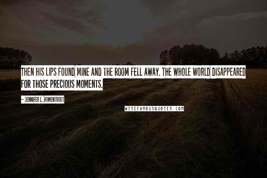 Jennifer L. Armentrout Quotes: Then his lips found mine and the room fell away. The whole world disappeared for those precious moments.