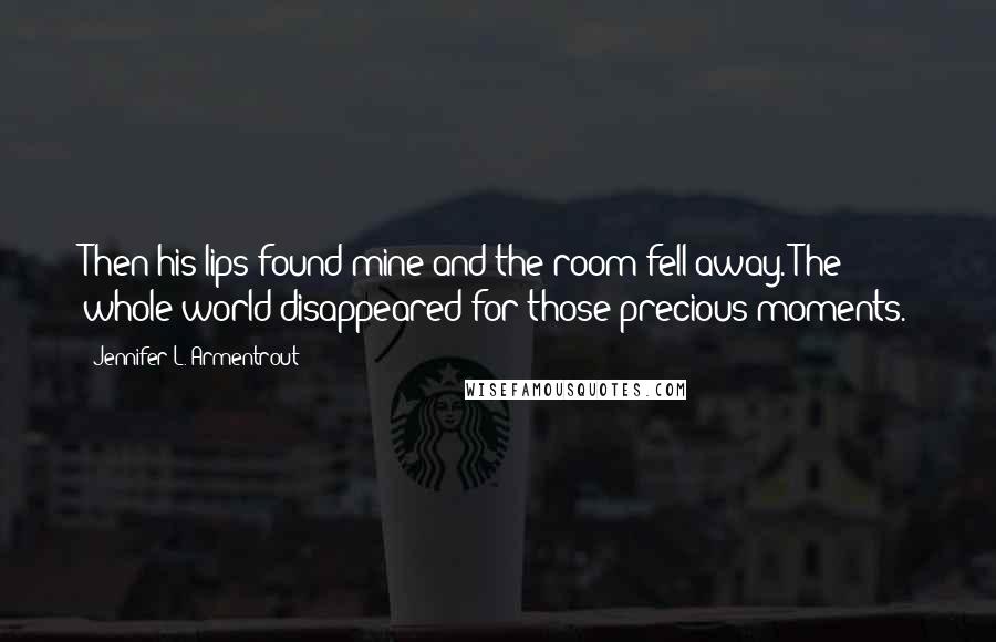 Jennifer L. Armentrout Quotes: Then his lips found mine and the room fell away. The whole world disappeared for those precious moments.