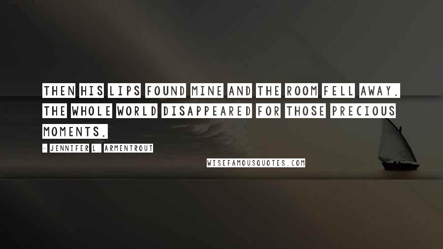 Jennifer L. Armentrout Quotes: Then his lips found mine and the room fell away. The whole world disappeared for those precious moments.