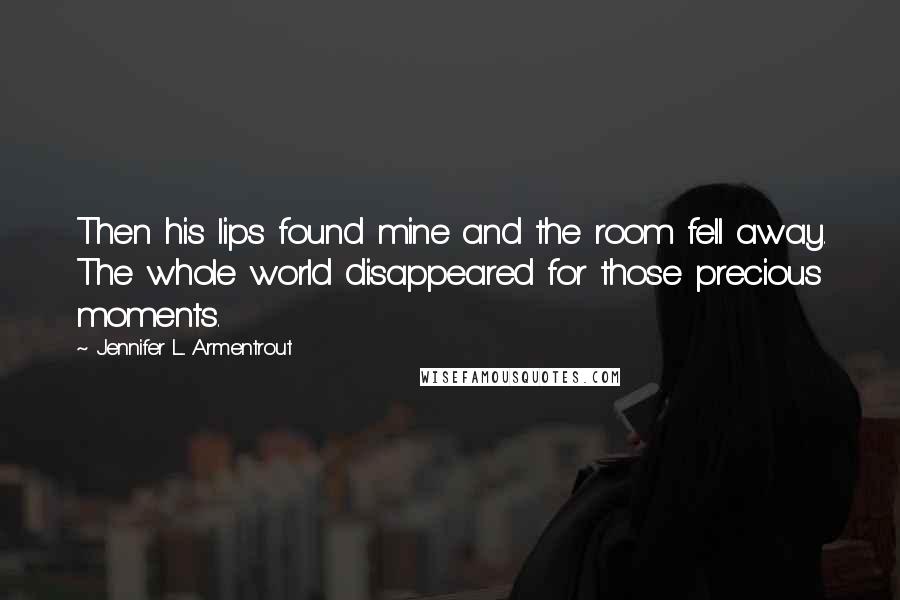 Jennifer L. Armentrout Quotes: Then his lips found mine and the room fell away. The whole world disappeared for those precious moments.