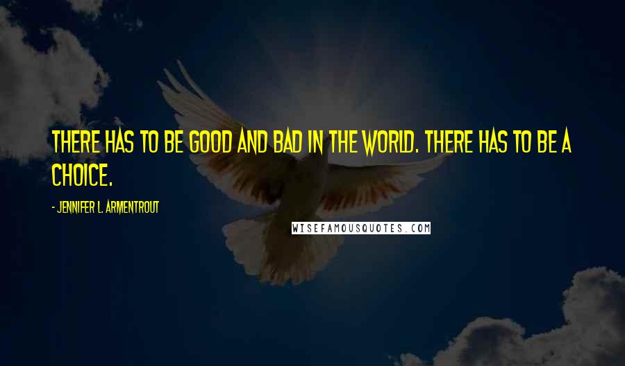 Jennifer L. Armentrout Quotes: There has to be good and bad in the world. There has to be a choice.