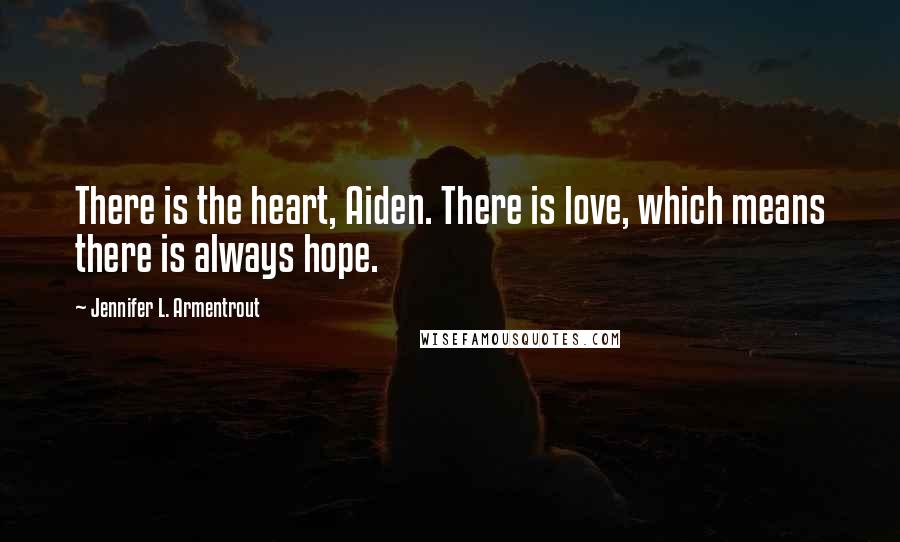 Jennifer L. Armentrout Quotes: There is the heart, Aiden. There is love, which means there is always hope.