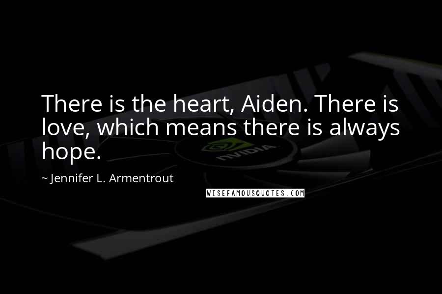 Jennifer L. Armentrout Quotes: There is the heart, Aiden. There is love, which means there is always hope.