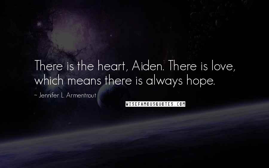 Jennifer L. Armentrout Quotes: There is the heart, Aiden. There is love, which means there is always hope.