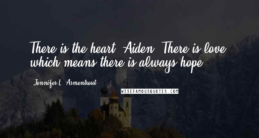 Jennifer L. Armentrout Quotes: There is the heart, Aiden. There is love, which means there is always hope.