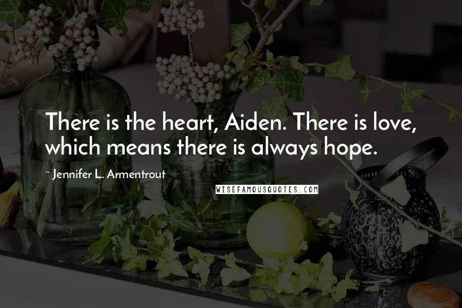 Jennifer L. Armentrout Quotes: There is the heart, Aiden. There is love, which means there is always hope.