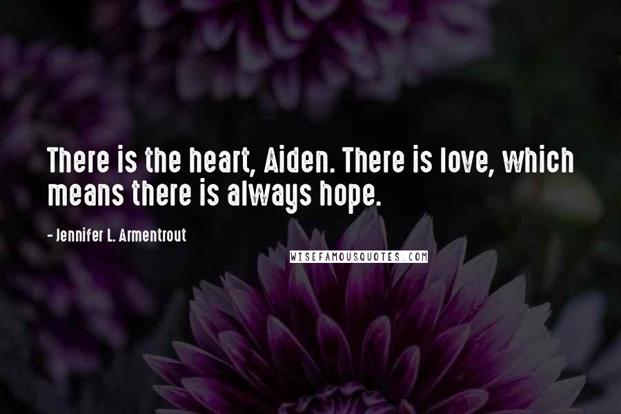 Jennifer L. Armentrout Quotes: There is the heart, Aiden. There is love, which means there is always hope.