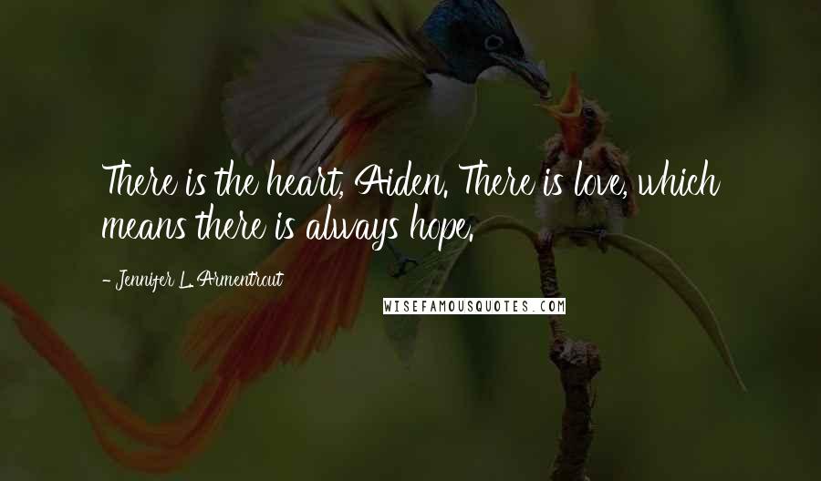 Jennifer L. Armentrout Quotes: There is the heart, Aiden. There is love, which means there is always hope.