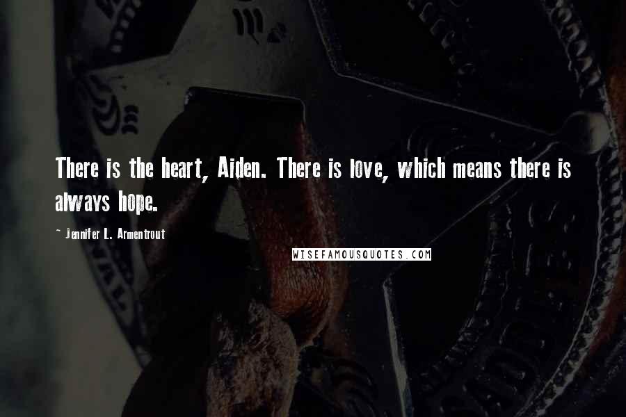 Jennifer L. Armentrout Quotes: There is the heart, Aiden. There is love, which means there is always hope.