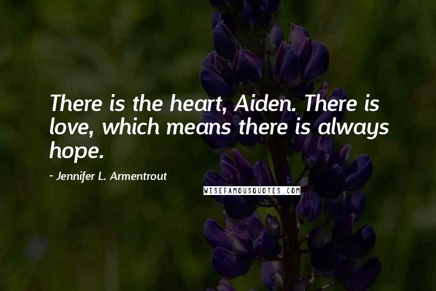 Jennifer L. Armentrout Quotes: There is the heart, Aiden. There is love, which means there is always hope.